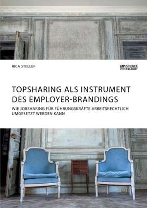 Topsharing als Instrument des Employer-Brandings. Wie Jobsharing für Führungskräfte arbeitsrechtlich umgesetzt werden kann de Rica Steller