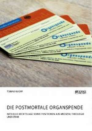 Die postmortale Organspende. Aktuelle Rechtslage sowie Positionen aus Medizin, Theologie und Ethik de Tobias Ruoff