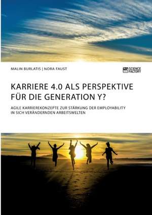 Karriere 4.0 als Perspektive für die Generation Y? Agile Karrierekonzepte zur Stärkung der Employability in sich verändernden Arbeitswelten de Malin Burlatis