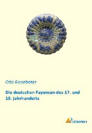 Die deutschen Fayencen des 17. und 18. Jahrhunderts de Otto Riesebieter