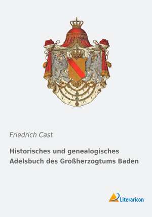 Historisches und genealogisches Adelsbuch des Großherzogtums Baden de Friedrich Cast