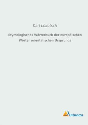 Etymologisches Wörterbuch der europäischen Wörter orientalischen Ursprungs de Karl Lokotsch