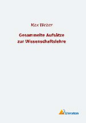 Gesammelte Aufsätze zur Wissenschaftslehre de Max Weber