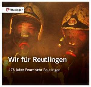 Wir für Reutlingen. 175 Jahre Feuerwehr Reutlingen