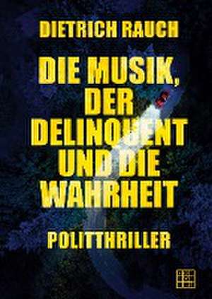 Die Musik, der Delinquent und die Wahrheit de Dietrich Rauch