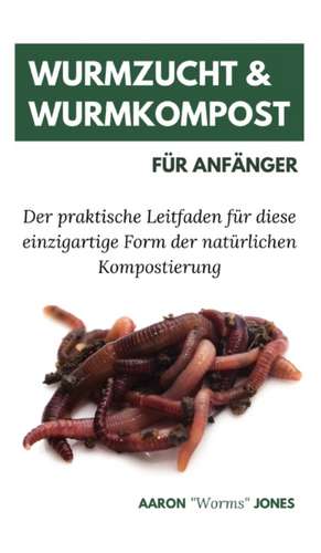 Jones, A: Wurmzucht & Wurmkompost für Anfänger de Aaron Worms Jones