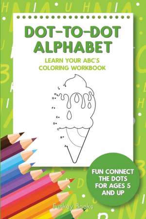 Dot-To-Dot Alphabet - Learn Your ABC's Coloring Workbook de Funkey Books