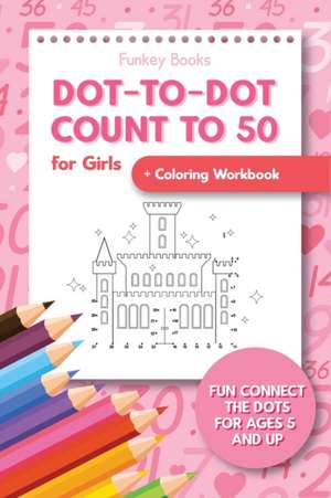 Dot-To-Dot Count to 50 for Girls + Coloring Workbook de Funkey Books