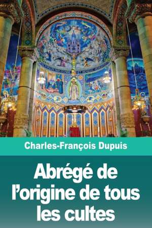 Abrégé de l'origine de tous les cultes de Charles-François Dupuis