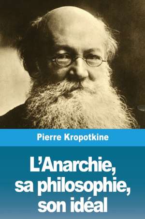 L'Anarchie, sa philosophie, son idéal de Pierre Kropotkine