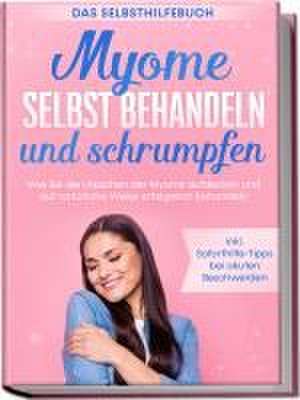 Myome selbst behandeln und schrumpfen - Das Selbsthilfebuch: Wie Sie die Ursachen der Myome aufdecken und auf natürliche Weise erfolgreich behandeln - inkl. Soforthilfe-Tipps bei akuten Beschwerden de Elisabeth Cornelsen