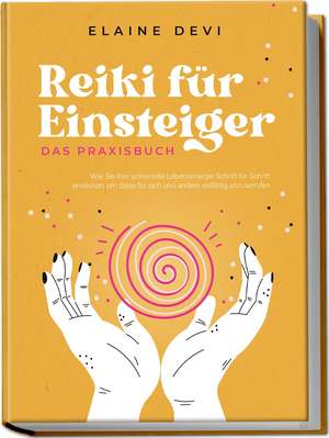 Reiki für Einsteiger - Das Praxisbuch: Wie Sie Ihre universelle Lebensenergie Schritt für Schritt erwecken, um diese für sich und andere vielfältig anzuwenden | inkl. geführter Reiki-Meditationen de Elaine Devi