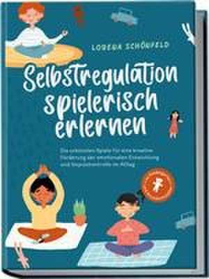 Selbstregulation spielerisch erlernen: Die schönsten Spiele für eine kreative Förderung der emotionalen Entwicklung und Impulskontrolle im Alltag | im Kindergarten- und Grundschulalter de Lorena Schönfeld