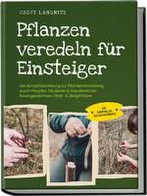 Pflanzen veredeln für Einsteiger: Die Komplettanleitung zur Pflanzenveredelung durch Pfropfen, Okulieren & Kopulieren bei Rosengewächsen, Obst- & Ziergehölzen - inkl. Anleitung zur Gemüseveredelung de Joost Langnitz