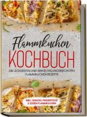 Flammkuchen Kochbuch: Die leckersten und abwechslungsreichsten Flammkuchen Rezepte - inkl. Snacks, Fingerfood&süßen Flammkuchen de Markus Brettschmidt