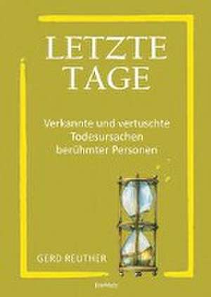 Letzte Tage - Verkannte und vertuschte Todesursachen berühmter Personen de Gerd Reuther