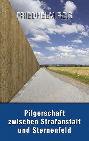 Pilgerschaft zwischen Strafanstalt und Sternenfeld -Deutsch-deutsche Autobiografie de Friedhelm Reis