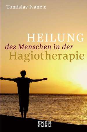 Heilung des Menschen in der Hagiotherapie de Tomislav Ivancic