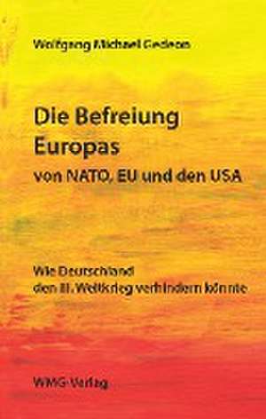 Die Befreiung Europas von NATO, EU und den USA de Wolfgang Gedeon