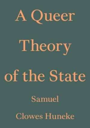 A Queer Theory of the State de Samuel Clowes Huneke