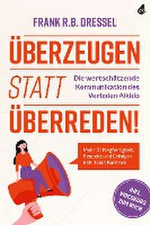 Überzeugen statt überreden! Die wertschätzende Kommunikation des Verbalen Aikido de Frank R. B. Dressel