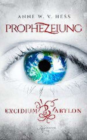 Prophezeiung - Excidium Babylon de Anne W. v. Hess