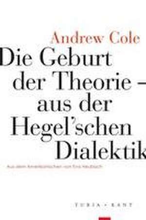 Die Geburt der Theorie aus der Hegel'schen Dialektik de Andrew Cole