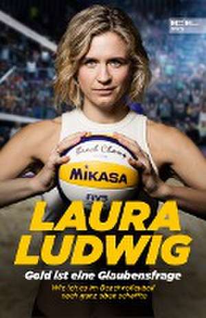 Gold ist eine Glaubensfrage. Wie ich es im Beachvolleyball nach ganz oben schaffte de Laura Ludwig