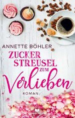 Zuckerstreusel zum Verlieben: Liebesroman de Annette Böhler