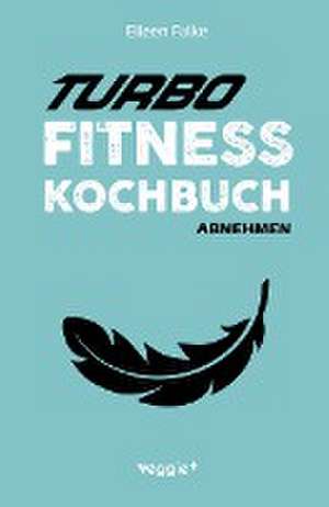 Turbo-Fitness-Kochbuch ¿ Abnehmen de Eileen Falke