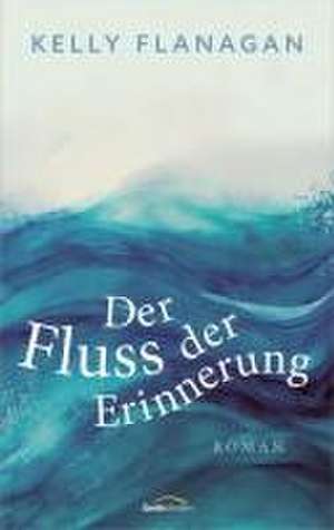 Der Fluss der Erinnerung de Kelly Flanagan