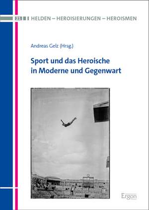 Sport und das Heroische in Moderne und Gegenwart de Andreas Gelz