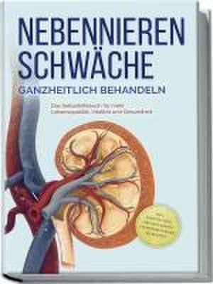 Nebennierenschwäche ganzheitlich behandeln: Das Selbsthilfebuch für mehr Lebensqualität, Vitalität und Gesundheit - inkl. Lifestyle-Check, Stressmanagement und Ernährungsguide mit Rezepten de Andreas Neumann