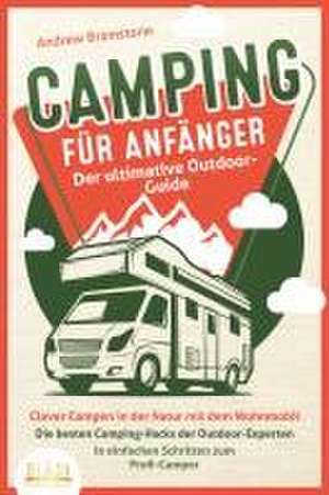 CAMPING FÜR ANFÄNGER - Der ultimative Outdoor-Guide: Clever Campen in der Natur mit dem Wohnmobil: Die besten Camping-Hacks der Outdoor-Experten - In einfachen Schritten zum Profi-Camper de Andrew Bramstone