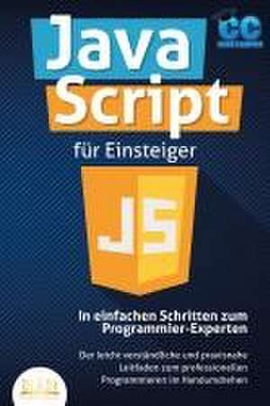 JavaScript für Einsteiger - In einfachen Schritten zum Programmier-Experten: Der leicht verständliche und praxisnahe Leitfaden zum professionellen Programmieren im Handumdrehen de Code Campus