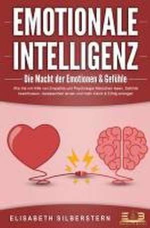 EMOTIONALE INTELLIGENZ - Die Macht der Emotionen & Gefühle: Wie Sie mit Hilfe von Empathie und Psychologie Menschen lesen, Gefühle beeinflussen, Gelassenheit lernen und mehr Glück & Erfolg erlangen de Elisabeth Silberstern