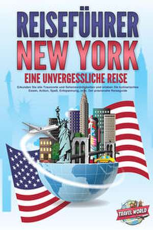 REISEFÜHRER NEW YORK - Eine unvergessliche Reise: Erkunden Sie alle Traumorte und Sehenswürdigkeiten und erleben Sie kulinarisches Essen, Action, Spaß, Entspannung, uvm. - Der praxisnahe Reiseguide de Travel World