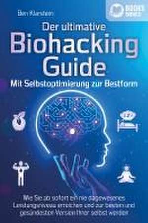 Der ultimative BIOHACKING GUIDE - Mit Selbstoptimierung zur Bestform: Wie Sie ab sofort ein nie dagewesenes Leistungsniveau erreichen und zur besten und gesündesten Version Ihrer selbst werden de Ben Klarstein