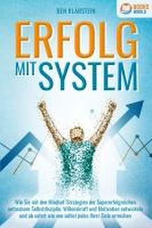 ERFOLG MIT SYSTEM: Wie Sie mit den Mindset-Strategien der Supererfolgreichen unfassbare Selbstdisziplin, Willenskraft & Motivation entwickeln und ab sofort wie von selbst jedes Ihrer Ziele erreichen de Ben Klarstein