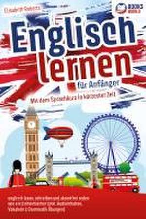 Englisch lernen für Anfänger: Mit dem genialen Sprachkurs in kürzester Zeit englisch lesen, schreiben und akzentfrei reden wie ein Einheimischer de Elisabeth Roberts