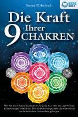 Die Kraft Ihrer 9 Chakren: Wie Sie mit Chakra-Meditation, Yoga & Co. eine nie dagewesene Lebensenergie entfachen, Ihre Selbstheilungskräfte aktivieren und zur holistischen Gesundheit gelangen de Samuel Erlenbach