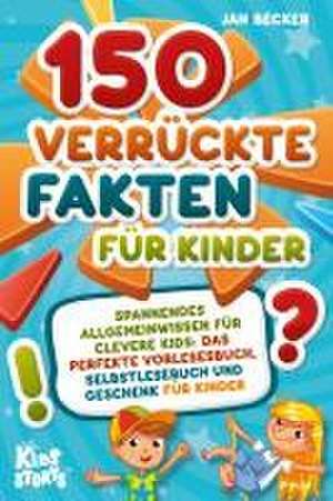 150 verrückte Fakten für Kinder - Spannendes Allgemeinwissen für clevere Kids: Das perfekte Vorlesebuch, Selbstlesebuch und Geschenk für Kinder de Jan Becker