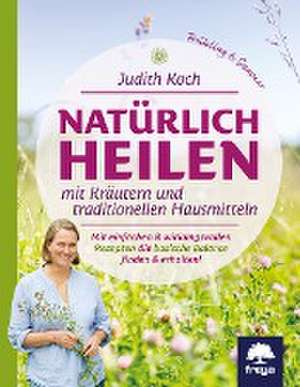 Natürlich heilen mit Kräutern und traditionellen Hausmitteln de Judith Koch