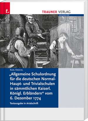 Allgemeine Schulordnung für die deutschen Normal- Haupt- und Trivialschulen in sämtlichen Kaiserl. Königl. Erbländern de Karl Krückl