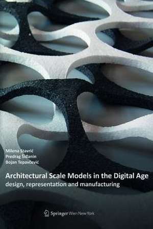 Architectural Scale Models in the Digital Age: design, representation and manufacturing de Milena Stavric