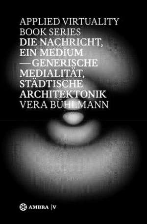 Die Nachricht, ein Medium: Generische Medialität, städtische Architektonik de Vera Bühlmann