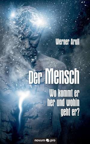 Der Mensch - Wo Kommt Er Her Und Wohin Geht Er?: En de Werner Arull