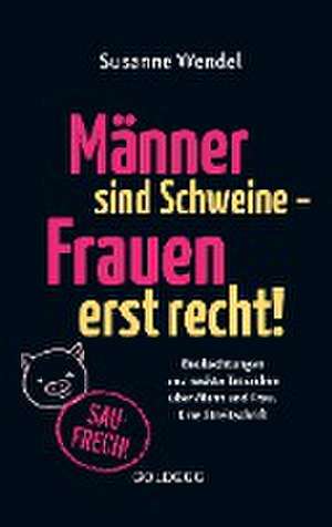 Männer sind Schweine - Frauen erst recht! Beobachtungen und nackte Tatsachen über Mann und Frau. Eine Streitschrift. Geschlechterrollen aufbrechen - Gleichberechtigung & echte Partnerschaft leben! de Susanne Wendel