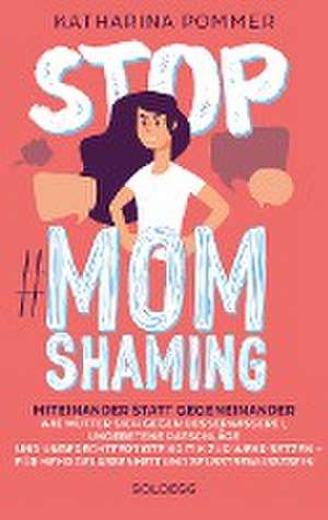 Stop MomShaming. Miteinander statt gegeneinander. Wie Mütter sich gegen Besserwisserei, ungebetene Ratschläge und ungerechtfertigte Kritik zur Wehr setzen - für mehr Gelassenheit und Selbstbewusstsein de Katharina Pommer