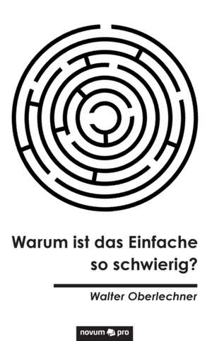 Warum ist das Einfache so schwierig? de Walter Oberlechner